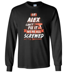 Alex Custom Name Gift If Alex Can't Fix It We're All Screwed - Long Sleeve