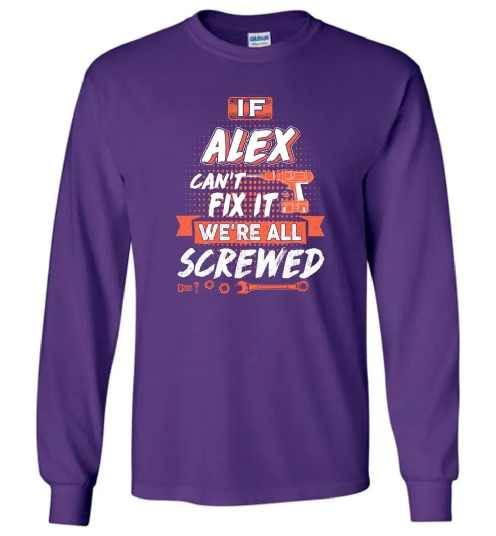 Alex Custom Name Gift If Alex Can't Fix It We're All Screwed - Long Sleeve