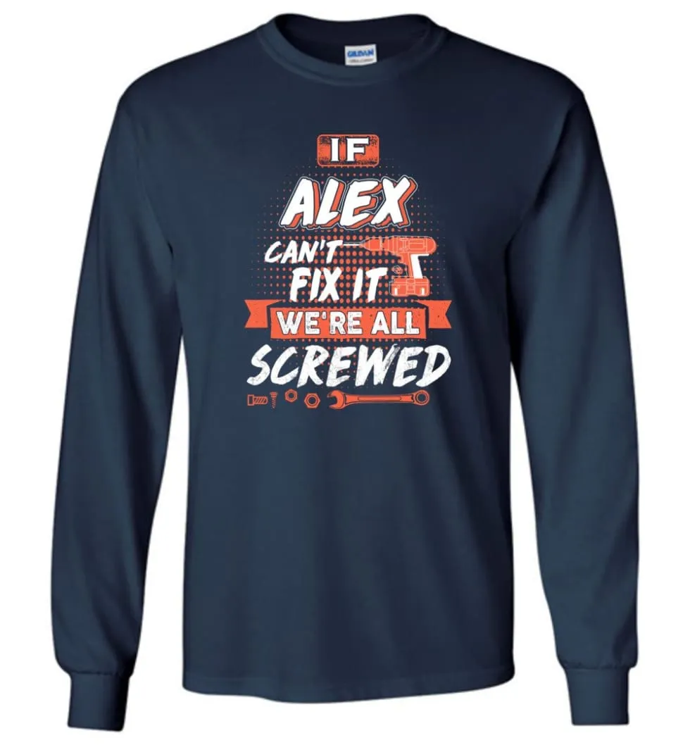 Alex Custom Name Gift If Alex Can't Fix It We're All Screwed - Long Sleeve