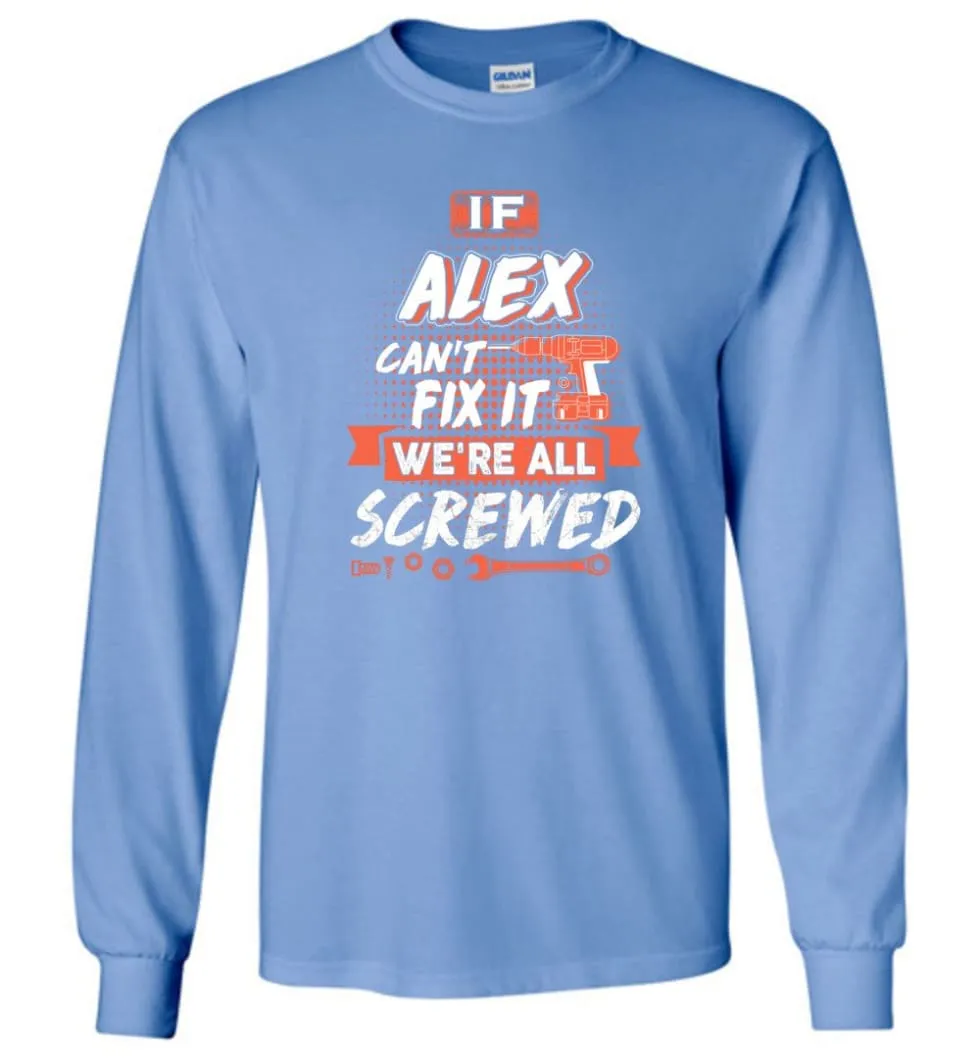 Alex Custom Name Gift If Alex Can't Fix It We're All Screwed - Long Sleeve